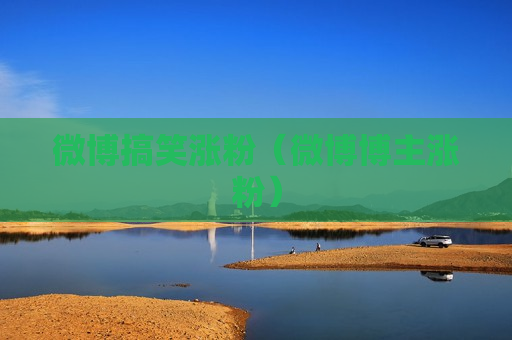 微博搞笑涨粉（微博博主涨粉）