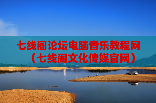 七线阁论坛电脑音乐教程网（七线阁文化传媒官网）