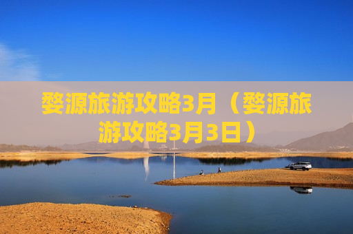 婺源旅游攻略3月（婺源旅游攻略3月3日）