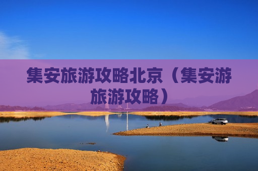 集安旅游攻略北京（集安游旅游攻略）