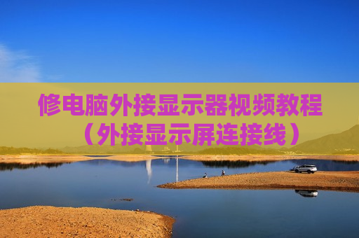 修电脑外接显示器视频教程（外接显示屏连接线）