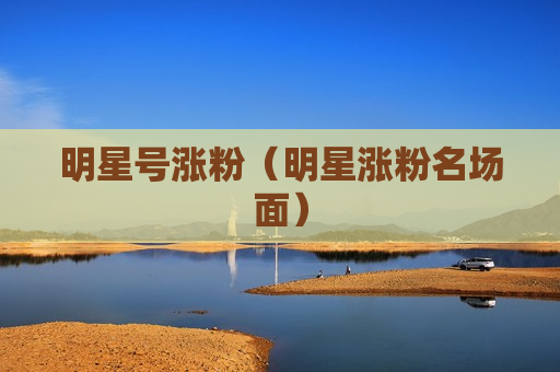 明星号涨粉（明星涨粉名场面）