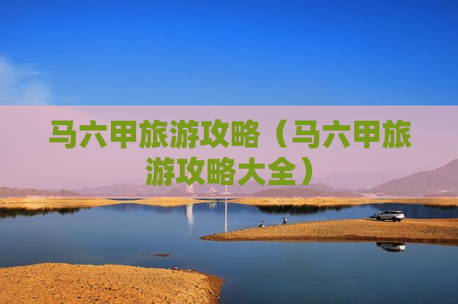 马六甲旅游攻略（马六甲旅游攻略大全）