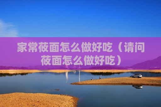 家常莜面怎么做好吃（请问莜面怎么做好吃）