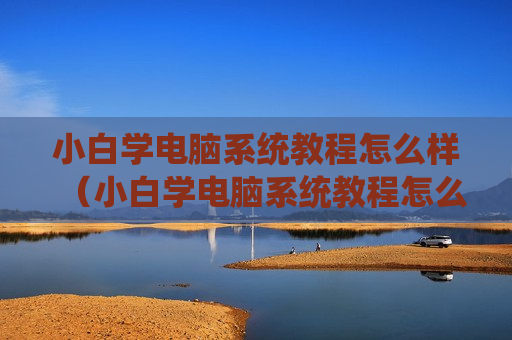小白学电脑系统教程怎么样（小白学电脑系统教程怎么样啊）