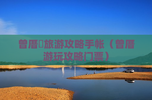 曾厝垵旅游攻略手帐（曾厝游玩攻略门票）