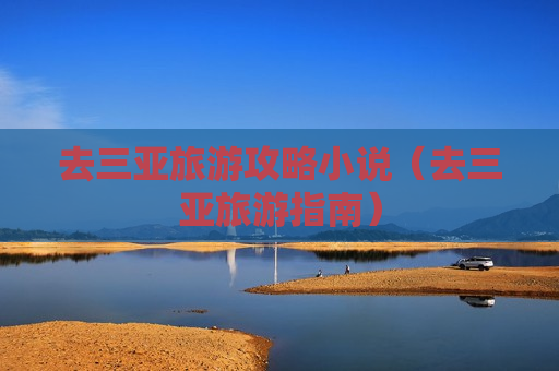 去三亚旅游攻略小说（去三亚旅游指南）