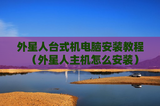 外星人台式机电脑安装教程（外星人主机怎么安装）