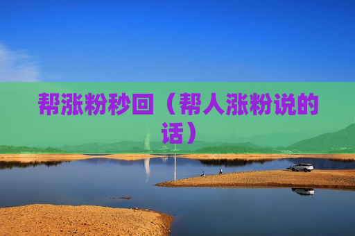 帮涨粉秒回（帮人涨粉说的话）