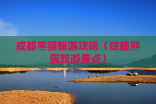 成都熊猫旅游攻略（成都熊猫旅游景点）