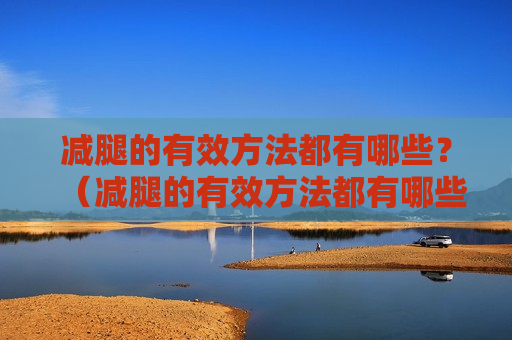 减腿的有效方法都有哪些？（减腿的有效方法都有哪些图片）