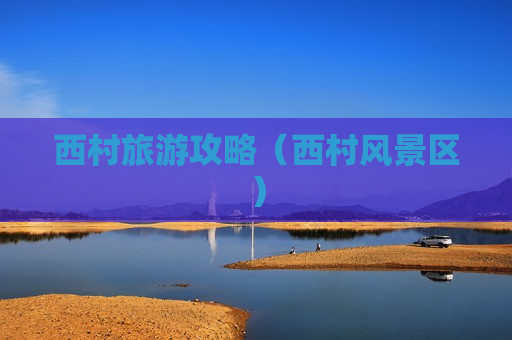 西村旅游攻略（西村风景区）