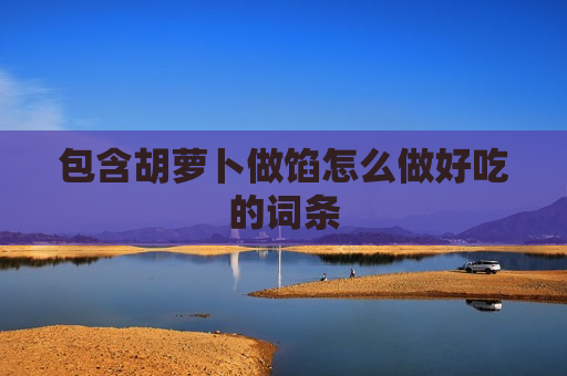 包含胡萝卜做馅怎么做好吃的词条