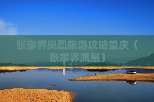 张家界凤凰旅游攻略重庆（张家界凤凰）