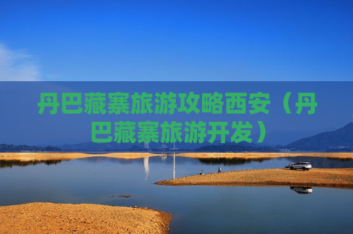 丹巴藏寨旅游攻略西安（丹巴藏寨旅游开发）