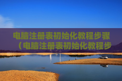 电脑注册表初始化教程步骤（电脑注册表初始化教程步骤图）