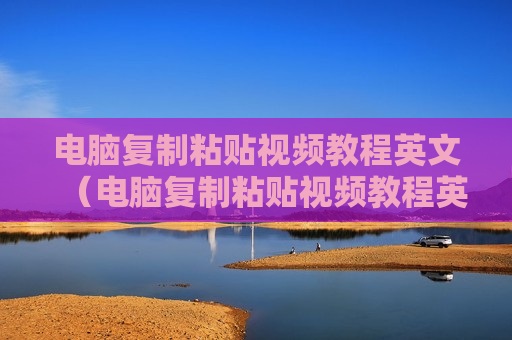 电脑复制粘贴视频教程英文（电脑复制粘贴视频教程英文怎么弄）
