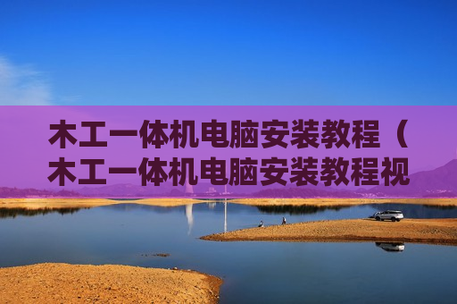 木工一体机电脑安装教程（木工一体机电脑安装教程视频）