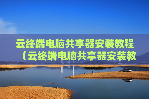 云终端电脑共享器安装教程（云终端电脑共享器安装教程）