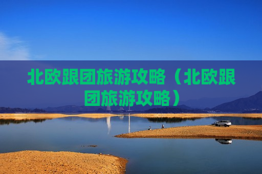 北欧跟团旅游攻略（北欧跟团旅游攻略）