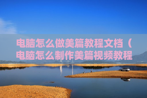 电脑怎么做美篇教程文档（电脑怎么制作美篇视频教程）