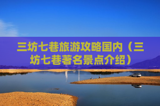 三坊七巷旅游攻略国内（三坊七巷著名景点介绍）