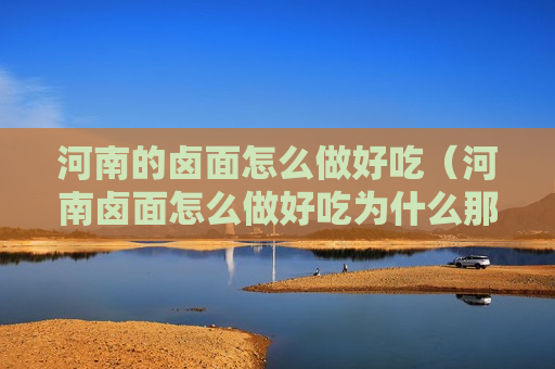 河南的卤面怎么做好吃（河南卤面怎么做好吃为什么那么窄）