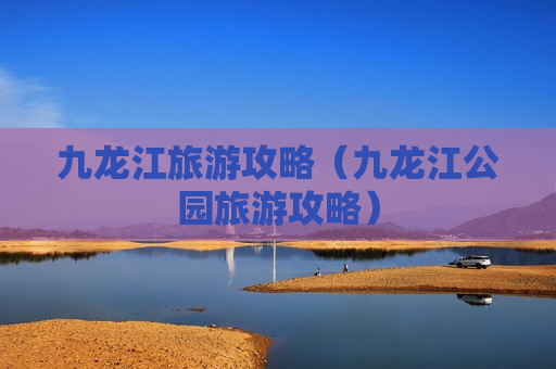 九龙江旅游攻略（九龙江公园旅游攻略）