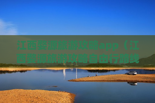 江西婺源旅游攻略app（江西婺源旅游攻略自由行路线）