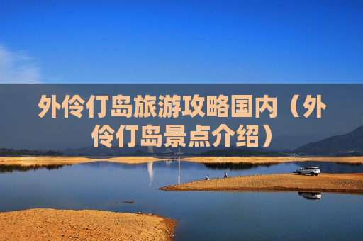 外伶仃岛旅游攻略国内（外伶仃岛景点介绍）
