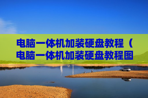 电脑一体机加装硬盘教程（电脑一体机加装硬盘教程图解）