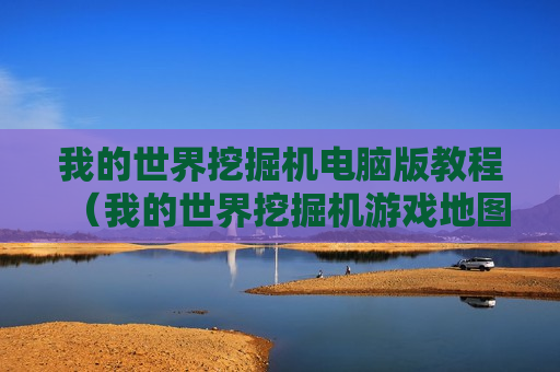 我的世界挖掘机电脑版教程（我的世界挖掘机游戏地图）