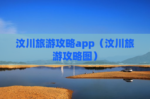 汶川旅游攻略app（汶川旅游攻略图）