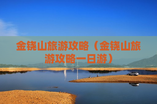 金铙山旅游攻略（金铙山旅游攻略一日游）