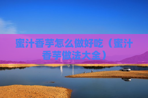 蜜汁香芋怎么做好吃（蜜汁香芋做法大全）