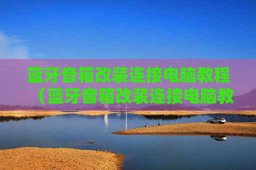 蓝牙音箱改装连接电脑教程（蓝牙音箱改装连接电脑教程视频）