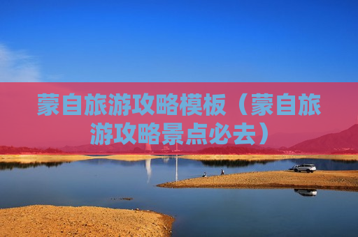 蒙自旅游攻略模板（蒙自旅游攻略景点必去）