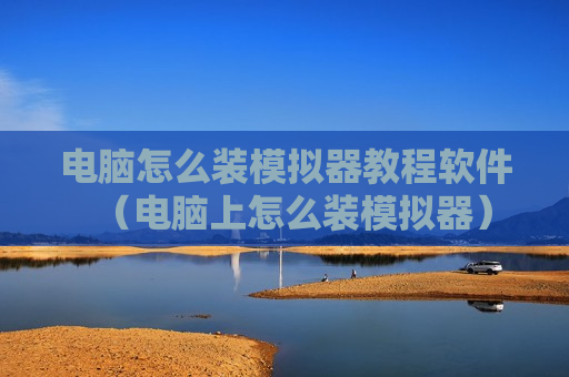 电脑怎么装模拟器教程软件（电脑上怎么装模拟器）