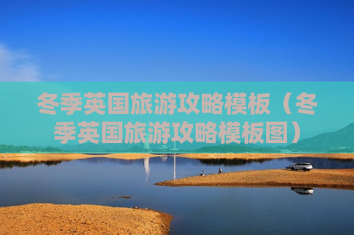 冬季英国旅游攻略模板（冬季英国旅游攻略模板图）