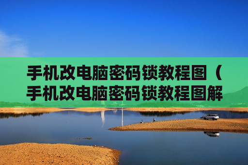 手机改电脑密码锁教程图（手机改电脑密码锁教程图解视频）
