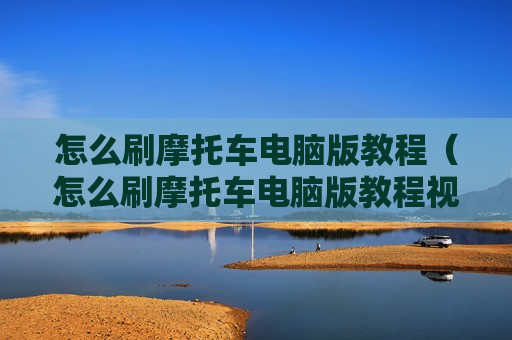 怎么刷摩托车电脑版教程（怎么刷摩托车电脑版教程视频）