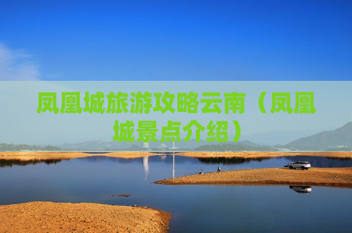 凤凰城旅游攻略云南（凤凰城景点介绍）