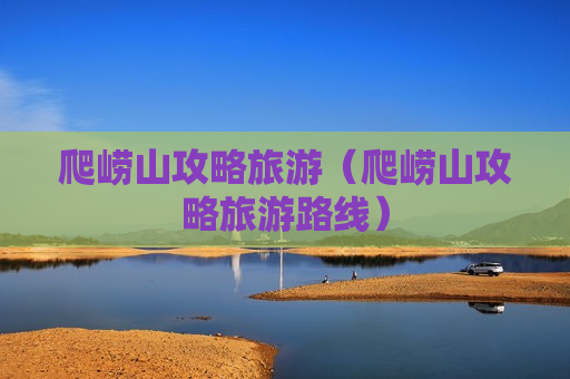 爬崂山攻略旅游（爬崂山攻略旅游路线）