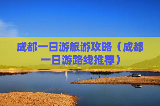 成都一日游旅游攻略（成都一日游路线推荐）