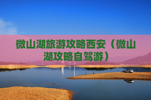 微山湖旅游攻略西安（微山湖攻略自驾游）