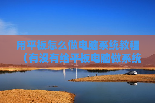 用平板怎么做电脑系统教程（有没有给平板电脑做系统的软件）