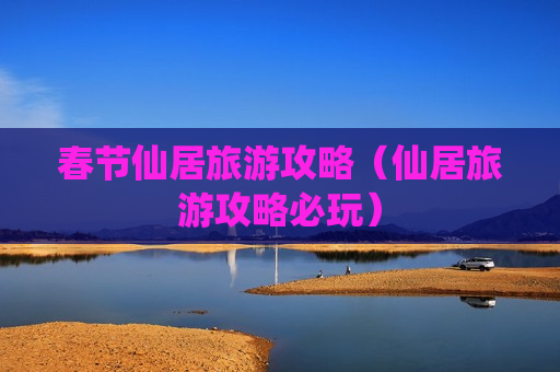 春节仙居旅游攻略（仙居旅游攻略必玩）