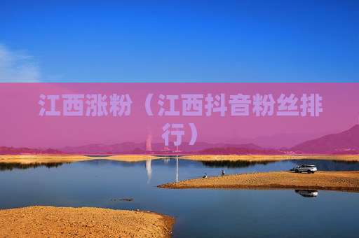 江西涨粉（江西抖音粉丝排行）