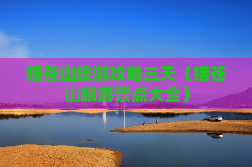 括苍山旅游攻略三天（括苍山旅游景点大全）