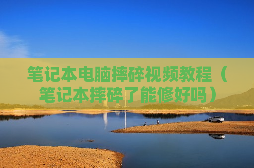 笔记本电脑摔碎视频教程（笔记本摔碎了能修好吗）
